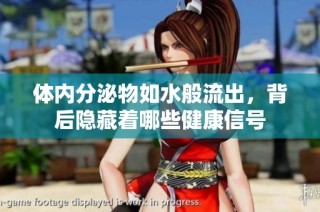 体内分泌物如水般流出，背后隐藏着哪些健康信号