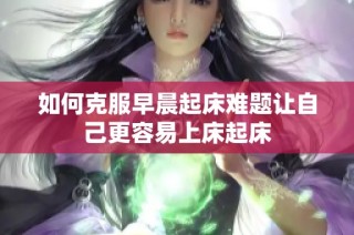 如何克服早晨起床难题让自己更容易上床起床