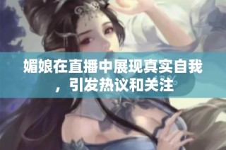 媚娘在直播中展现真实自我，引发热议和关注