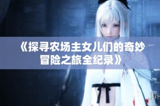 《探寻农场主女儿们的奇妙冒险之旅全纪录》