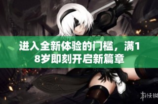 进入全新体验的门槛，满18岁即刻开启新篇章