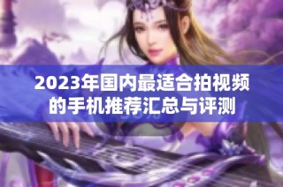 2023年国内最适合拍视频的手机推荐汇总与评测