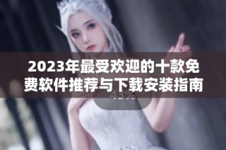 2023年最受欢迎的十款免费软件推荐与下载安装指南