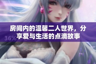 房间内的温馨二人世界，分享爱与生活的点滴故事