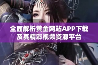 全面解析黄金网站APP下载及其精彩视频资源平台