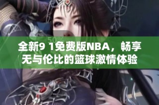 全新9 1免费版NBA，畅享无与伦比的篮球激情体验