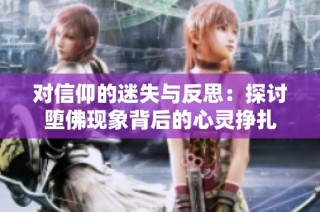 对信仰的迷失与反思：探讨堕佛现象背后的心灵挣扎
