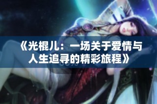 《光棍儿：一场关于爱情与人生追寻的精彩旅程》