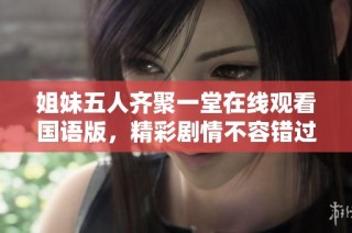 姐妹五人齐聚一堂在线观看国语版，精彩剧情不容错过
