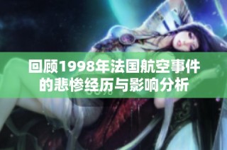 回顾1998年法国航空事件的悲惨经历与影响分析