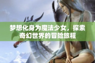 梦想化身为魔法少女，探索奇幻世界的冒险旅程