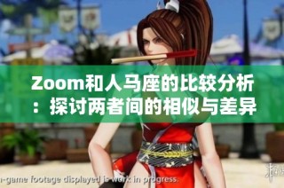 Zoom和人马座的比较分析：探讨两者间的相似与差异