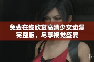 免费在线欣赏高清少女动漫完整版，尽享视觉盛宴