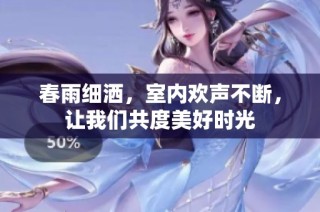 春雨细洒，室内欢声不断，让我们共度美好时光