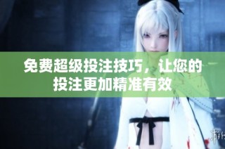 免费超级投注技巧，让您的投注更加精准有效