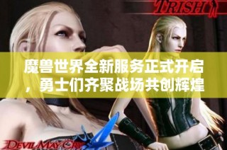 魔兽世界全新服务正式开启，勇士们齐聚战场共创辉煌