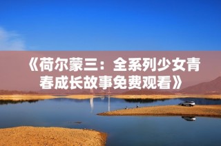 《荷尔蒙三：全系列少女青春成长故事免费观看》