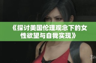 《探讨美国伦理观念下的女性欲望与自我实现》