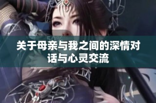关于母亲与我之间的深情对话与心灵交流