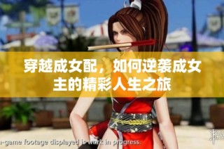 穿越成女配，如何逆袭成女主的精彩人生之旅