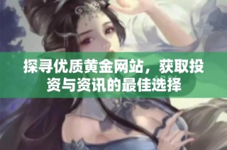 探寻优质黄金网站，获取投资与资讯的最佳选择
