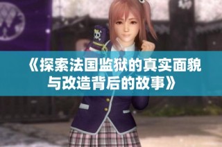 《探索法国监狱的真实面貌与改造背后的故事》