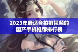 2023年最适合拍摄视频的国产手机推荐排行榜