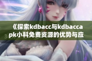 《探索kdbacc与kdbaccapk小科免费资源的优势与应用》