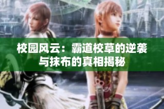 校园风云：霸道校草的逆袭与抹布的真相揭秘