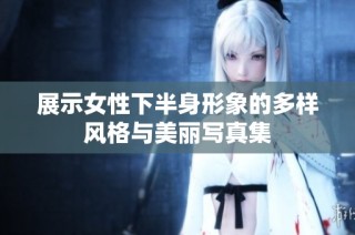 展示女性下半身形象的多样风格与美丽写真集