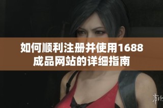 如何顺利注册并使用1688成品网站的详细指南