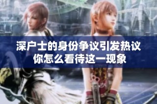 深户士的身份争议引发热议 你怎么看待这一现象