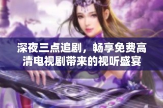 深夜三点追剧，畅享免费高清电视剧带来的视听盛宴