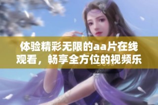 体验精彩无限的aa片在线观看，畅享全方位的视频乐趣