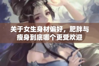 关于女生身材偏好，肥胖与瘦身到底哪个更受欢迎