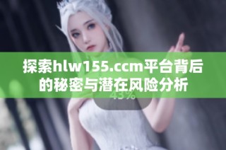探索hlw155.ccm平台背后的秘密与潜在风险分析