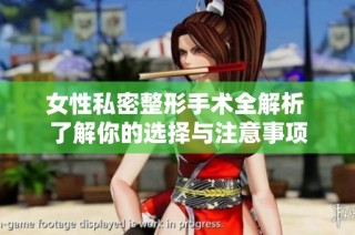 女性私密整形手术全解析 了解你的选择与注意事项