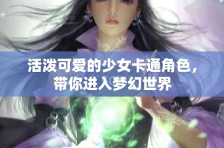 活泼可爱的少女卡通角色，带你进入梦幻世界