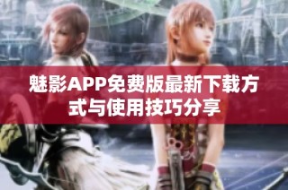 魅影APP免费版最新下载方式与使用技巧分享