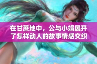 在甘蔗地中，公与小娟展开了怎样动人的故事情感交织