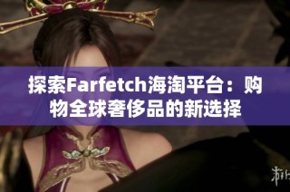 探索Farfetch海淘平台：购物全球奢侈品的新选择