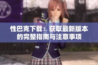 性巴克下载：获取最新版本的完整指南与注意事项
