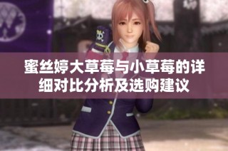 蜜丝婷大草莓与小草莓的详细对比分析及选购建议