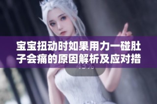 宝宝扭动时如果用力一碰肚子会痛的原因解析及应对措施