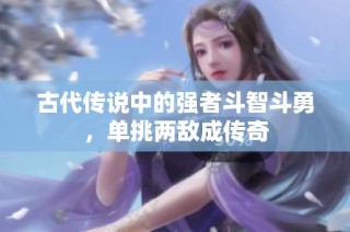 古代传说中的强者斗智斗勇，单挑两敌成传奇