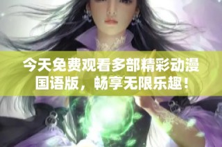 今天免费观看多部精彩动漫国语版，畅享无限乐趣！