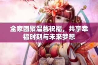 全家团聚温馨祝福，共享幸福时刻与未来梦想