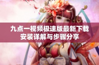 九点一视频极速版最新下载安装详解与步骤分享