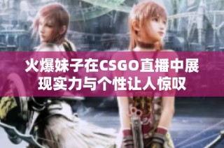 火爆妹子在CSGO直播中展现实力与个性让人惊叹