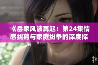 《岳家风波再起：第24集情感纠葛与家庭纷争的深度探讨》